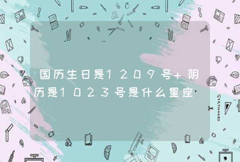 国历生日是1209号 阴历是1023号是什么星座,第1张