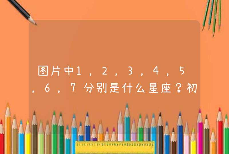 图片中1，2，3，4，5，6，7分别是什么星座？初一科学！,第1张