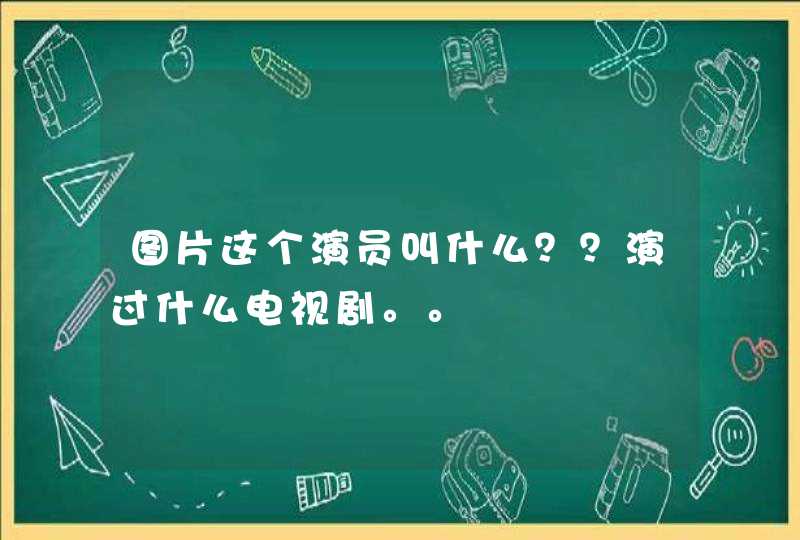 图片这个演员叫什么？？演过什么电视剧。。,第1张