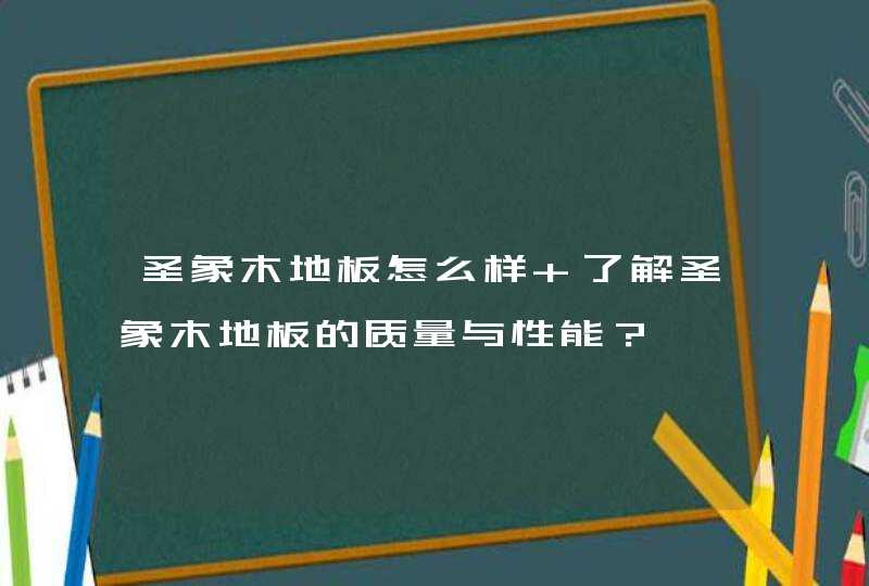 圣象木地板怎么样 了解圣象木地板的质量与性能？,第1张