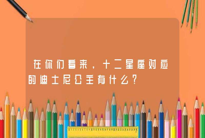 在你们看来，十二星座对应的迪士尼公主有什么？,第1张