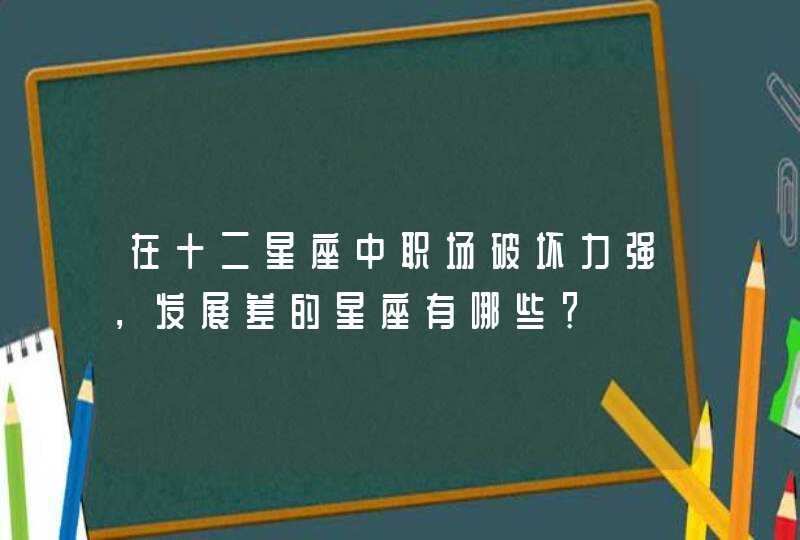 在十二星座中职场破坏力强，发展差的星座有哪些？,第1张