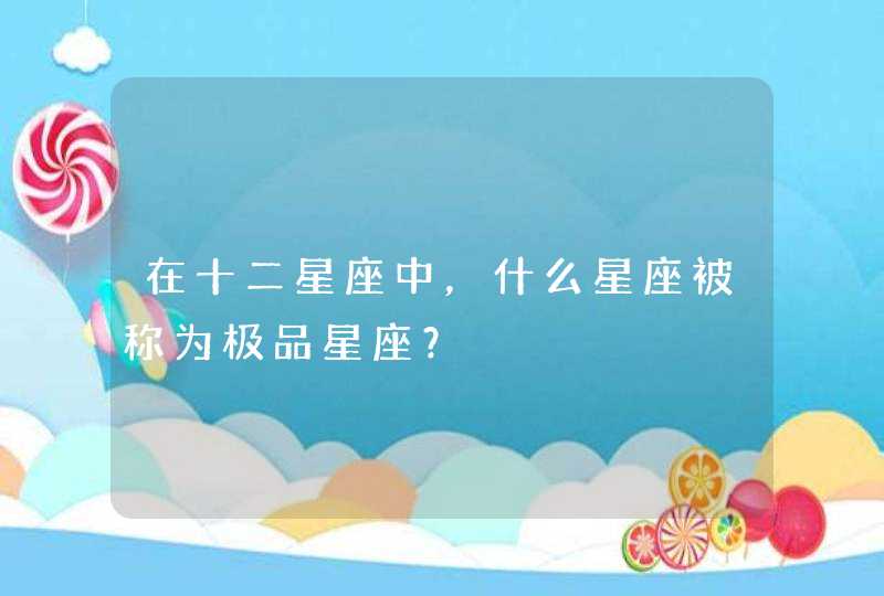 在十二星座中，什么星座被称为极品星座？,第1张