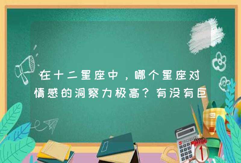 在十二星座中，哪个星座对情感的洞察力极高？有没有巨蟹座？,第1张