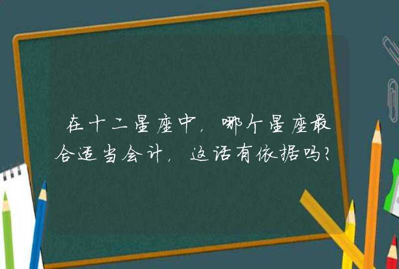 在十二星座中，哪个星座最合适当会计，这话有依据吗？,第1张