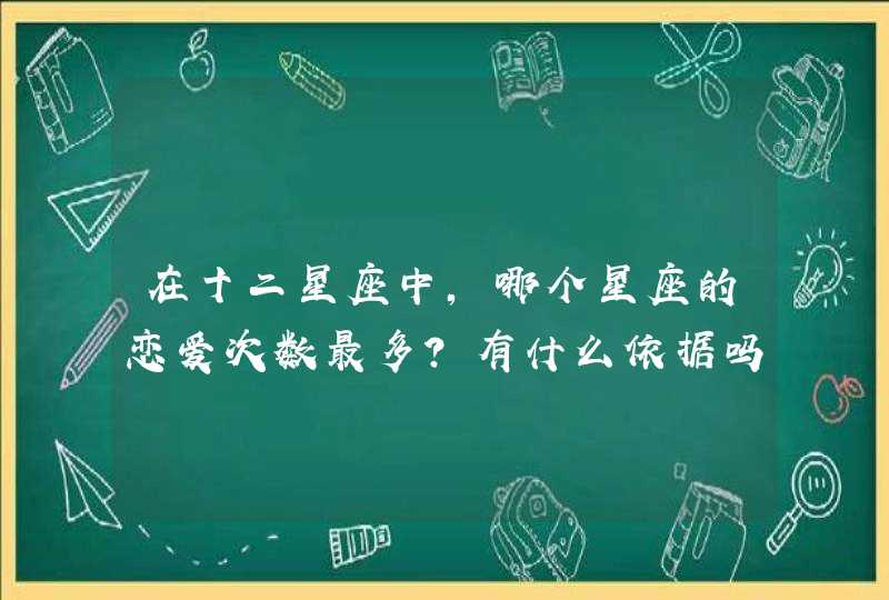 在十二星座中，哪个星座的恋爱次数最多？有什么依据吗？,第1张