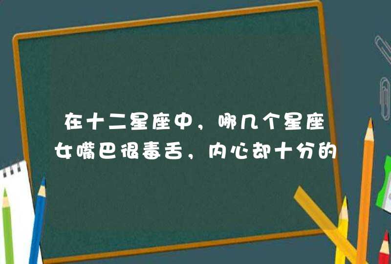 在十二星座中，哪几个星座女嘴巴很毒舌，内心却十分的柔软善良？,第1张