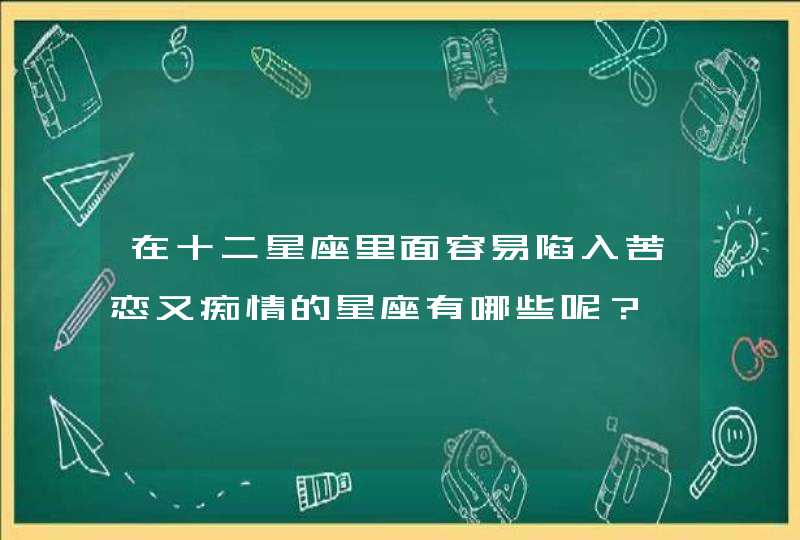 在十二星座里面容易陷入苦恋又痴情的星座有哪些呢？,第1张