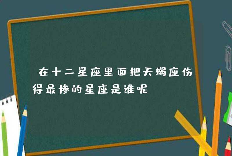 在十二星座里面把天蝎座伤得最惨的星座是谁呢？,第1张