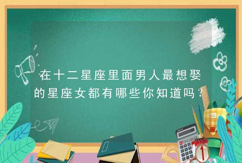 在十二星座里面男人最想娶的星座女都有哪些你知道吗？,第1张