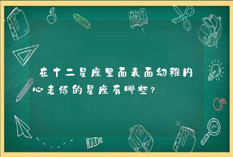 在十二星座里面表面幼稚内心老练的星座有哪些？,第1张