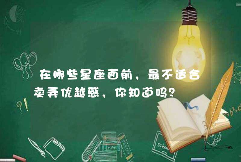 在哪些星座面前，最不适合卖弄优越感，你知道吗？,第1张