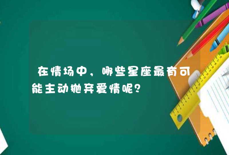 在情场中，哪些星座最有可能主动抛弃爱情呢？,第1张