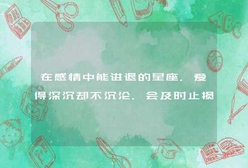 在感情中能进退的星座，爱得深沉却不沉沦，会及时止损,第1张