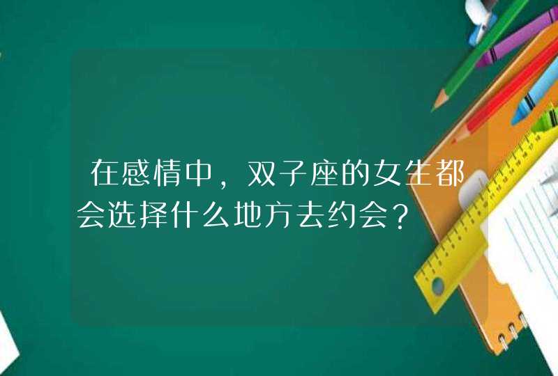 在感情中，双子座的女生都会选择什么地方去约会？,第1张