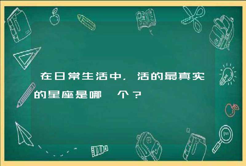 在日常生活中，活的最真实的星座是哪一个？,第1张