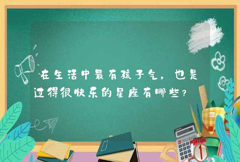 在生活中最有孩子气，也是过得很快乐的星座有哪些？,第1张