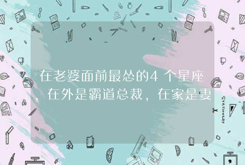 在老婆面前最怂的4个星座，在外是霸道总裁，在家是妻管严,第1张