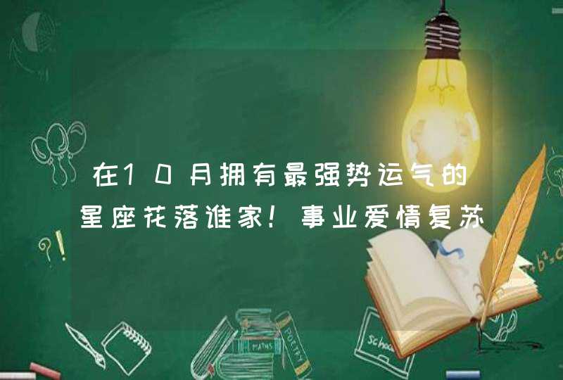 在10月拥有最强势运气的星座花落谁家！事业爱情复苏，前途光明,第1张