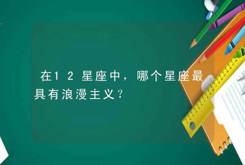 在12星座中，哪个星座最具有浪漫主义？,第1张