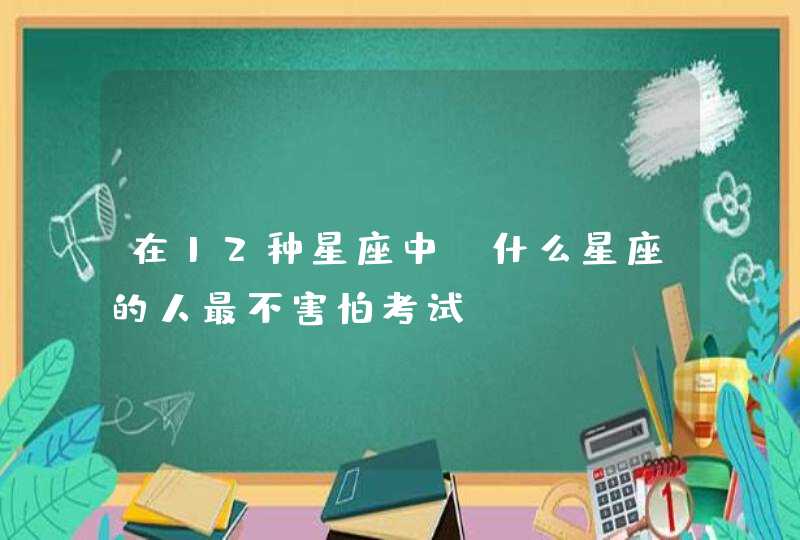 在12种星座中，什么星座的人最不害怕考试？,第1张