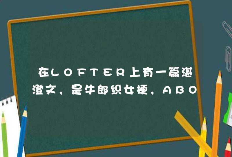 在LOFTER上有一篇湛澄文，是牛郎织女梗，ABO的。说一开始蓝湛想拿魏无羡的衣结果拿成江澄的了,第1张