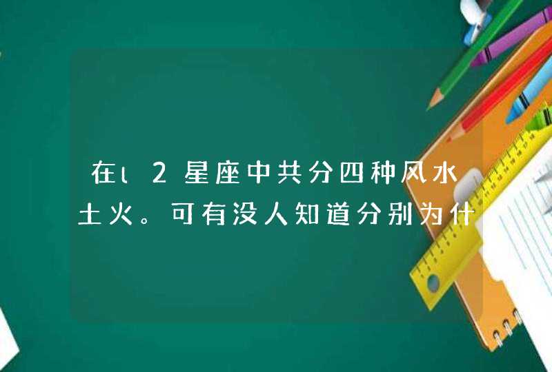 在l2星座中共分四种风水土火。可有没人知道分别为什么还有在每一种中哪个星座为“老大”,第1张