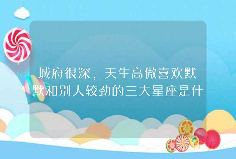 城府很深，天生高傲喜欢默默和别人较劲的三大星座是什么呢？,第1张