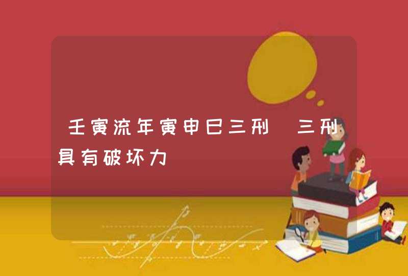 壬寅流年寅申巳三刑_三刑具有破坏力,第1张