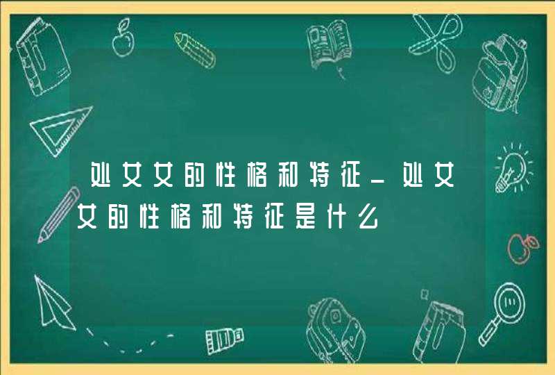 处女女的性格和特征_处女女的性格和特征是什么,第1张