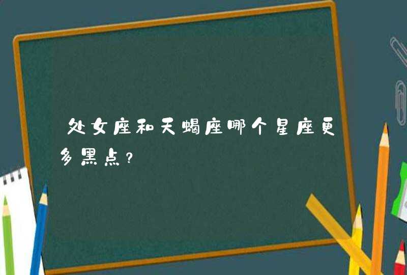 处女座和天蝎座哪个星座更多黑点？,第1张