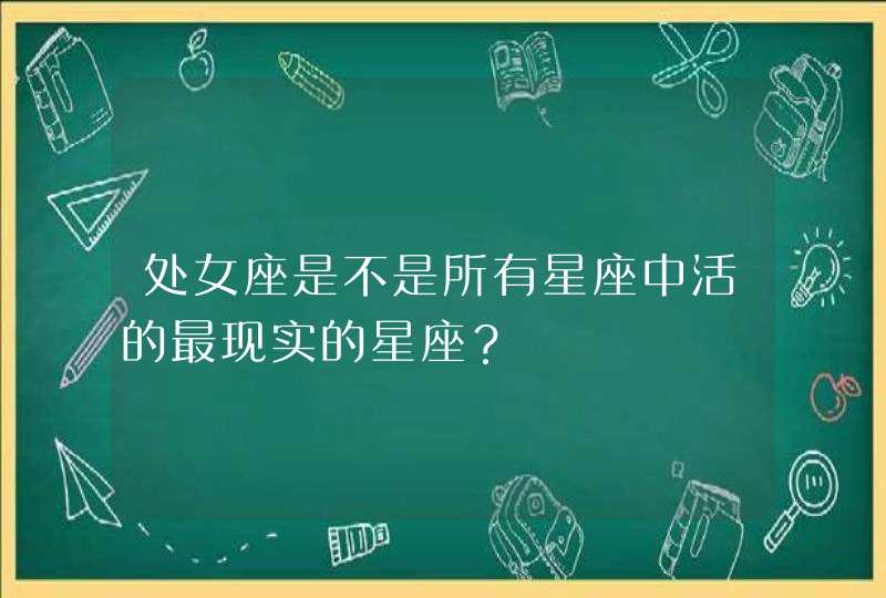 处女座是不是所有星座中活的最现实的星座？,第1张