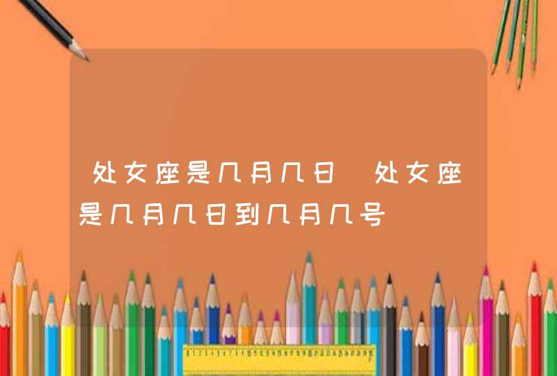 处女座是几月几日_处女座是几月几日到几月几号,第1张