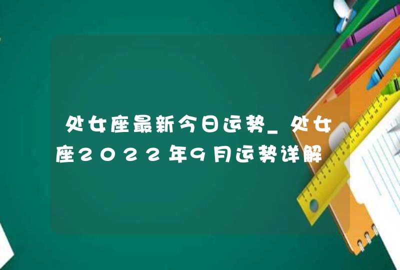 处女座最新今日运势_处女座2022年9月运势详解,第1张