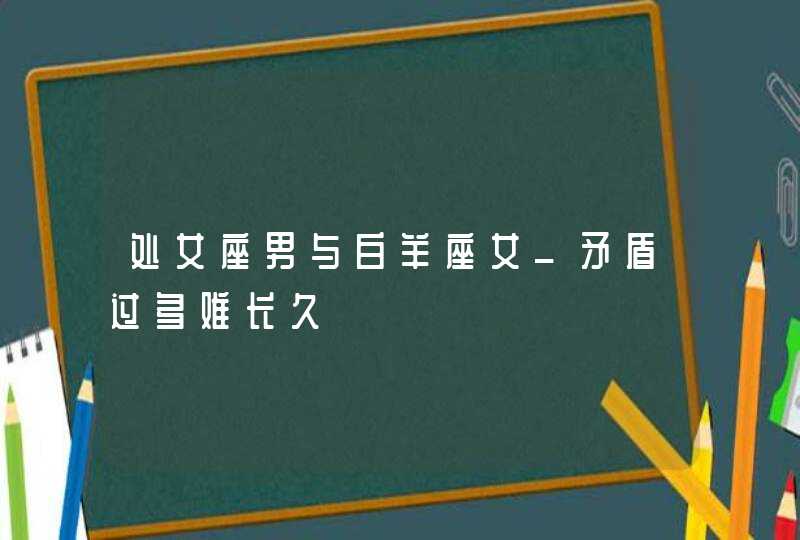 处女座男与白羊座女_矛盾过多难长久,第1张