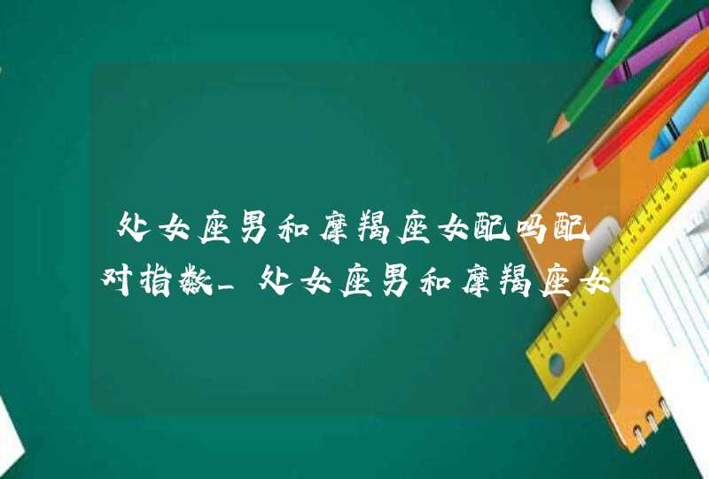 处女座男和摩羯座女配吗配对指数_处女座男和摩羯座女合适吗,第1张