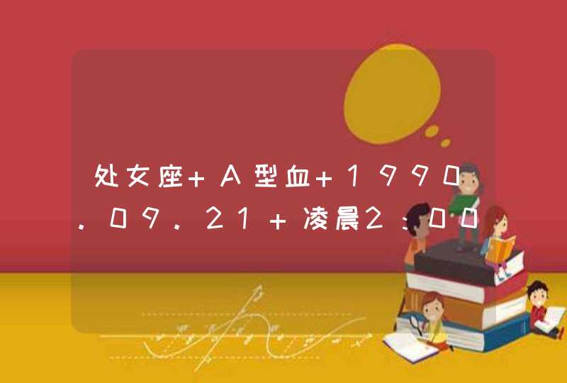 处女座 A型血 1990.09.21 凌晨2：00出生 上升星座是什么 求解 大师帮算算,第1张