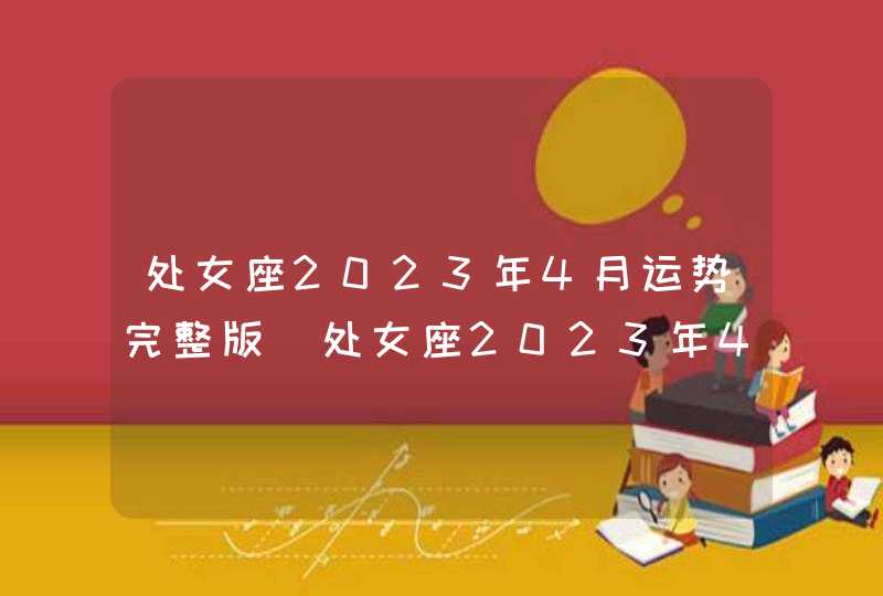 处女座2023年4月运势完整版_处女座2023年4月运势详解,第1张