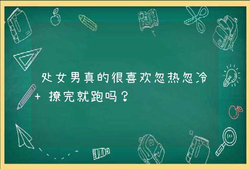 处女男真的很喜欢忽热忽冷 撩完就跑吗？,第1张