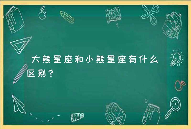 大熊星座和小熊星座有什么区别？,第1张