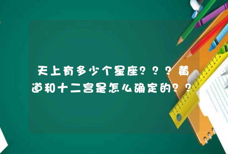 天上有多少个星座？？？黄道和十二宫是怎么确定的？？？急啊！！！,第1张