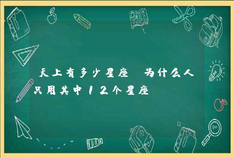 天上有多少星座？为什么人只用其中12个星座？,第1张