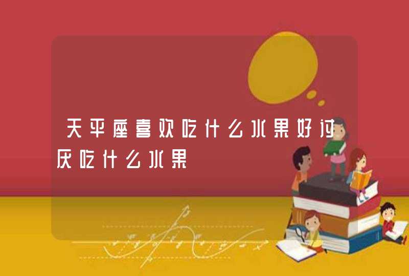 天平座喜欢吃什么水果好讨厌吃什么水果,第1张