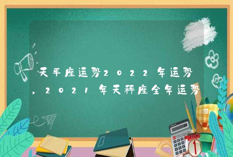 天平座运势2022年运势，2021年天秤座全年运势,第1张