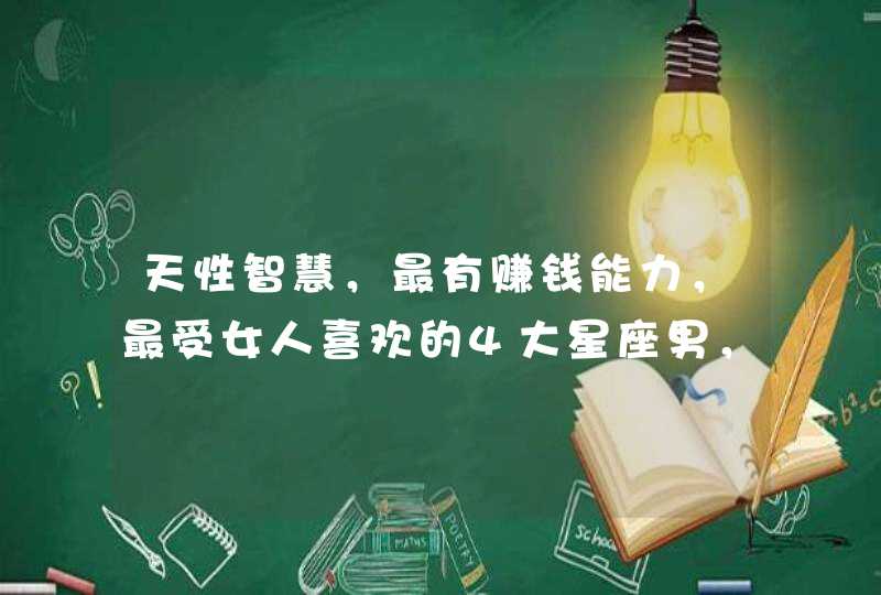 天性智慧，最有赚钱能力，最受女人喜欢的4大星座男，是哪些星座？,第1张