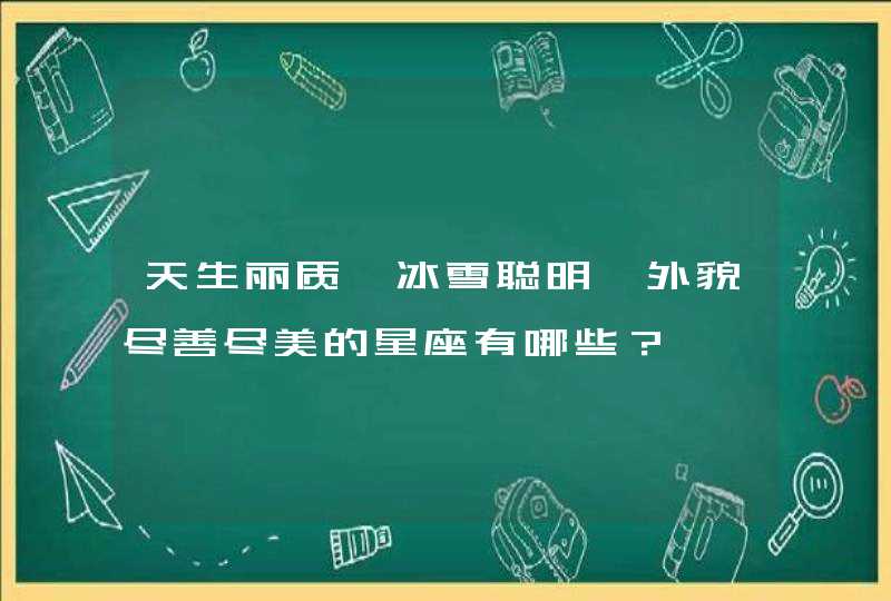 天生丽质,冰雪聪明,外貌尽善尽美的星座有哪些？,第1张