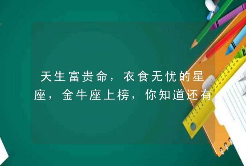 天生富贵命，衣食无忧的星座，金牛座上榜，你知道还有哪些吗？,第1张