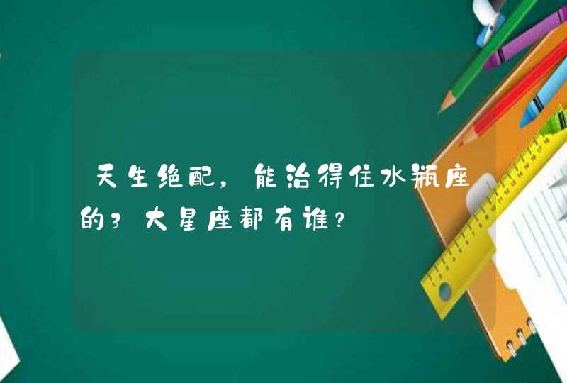 天生绝配，能治得住水瓶座的3大星座都有谁？,第1张