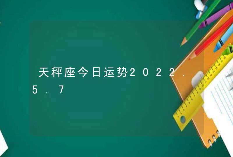 天秤座今日运势2022.5.7,第1张