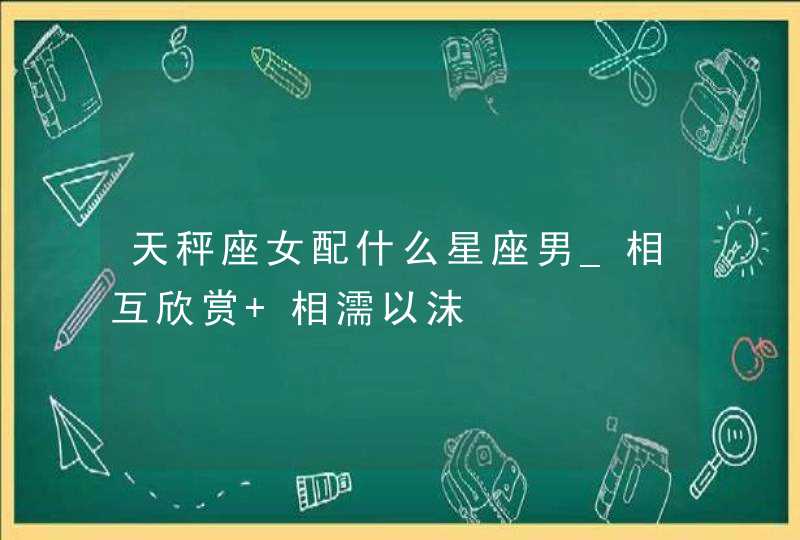 天秤座女配什么星座男_相互欣赏 相濡以沫,第1张